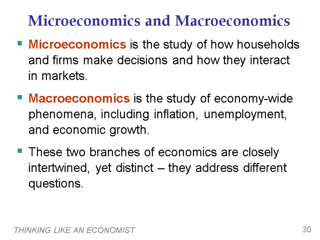 THINKING LIKE AN ECONOMIST 30 Microeconomics and Macroeconomics Microeconomics is the study of how